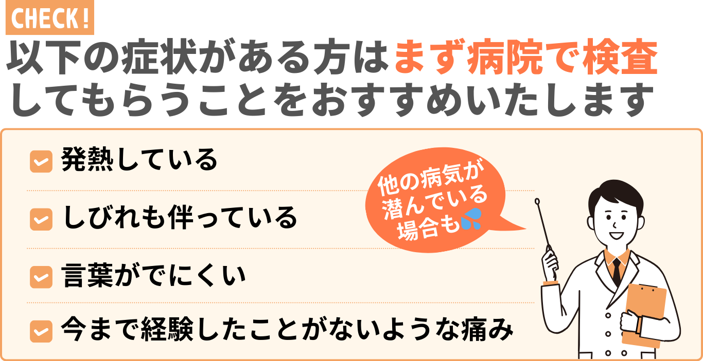 以下の症状がある方はまず病院で検査 してもらうことをおすすめいたします
